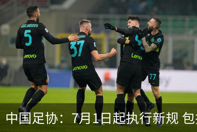 中国足协：7月1日起执行新规 包括捂嘴染红+限时离场