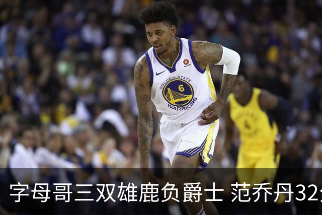 字母哥三双雄鹿负爵士 范乔丹32分热火克火箭