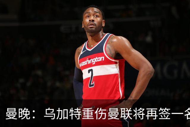 曼晚：乌加特重伤曼联将再签一名中场，可能买有英超经验的老将