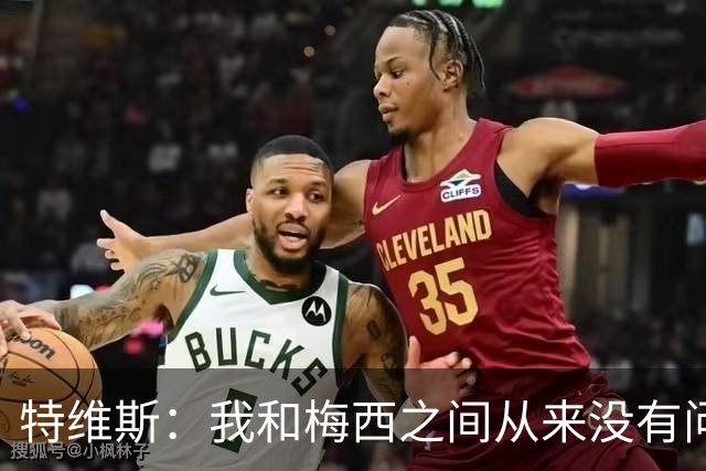 特维斯：我和梅西之间从来没有问题，他似乎总有写不完的新篇章