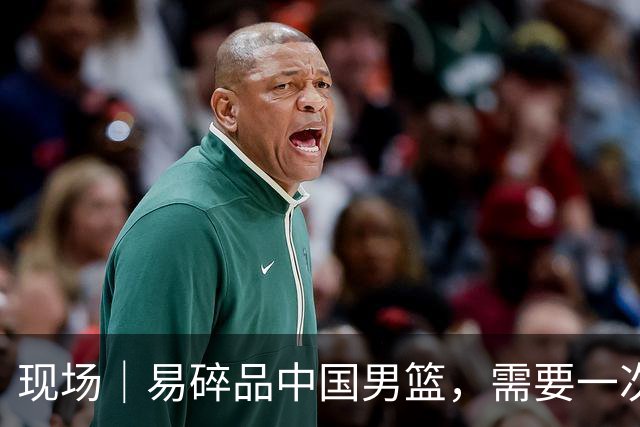 现场｜易碎品中国男篮，需要一次破而后立