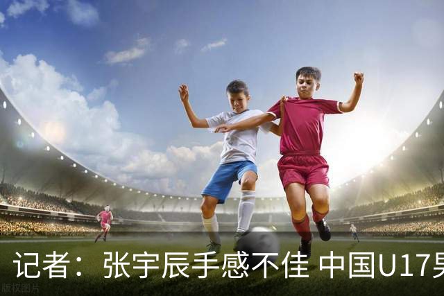 记者：张宇辰手感不佳 中国U17男篮的远投火力没了 陈昱休没篮