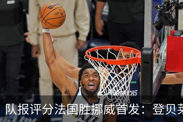 队报评分法国胜挪威首发：登贝莱9分，姆巴佩7分，6人低于6分
