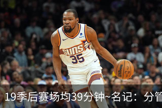 19季后赛场均39分钟~名记：分管球员健康的副总有助于猛龙追小卡