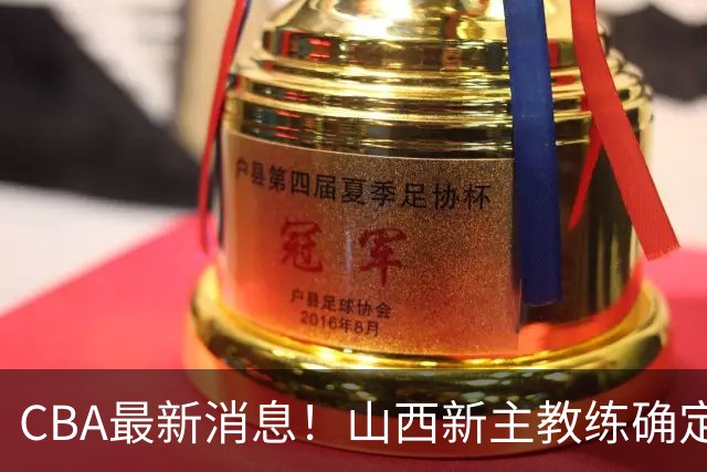 CBA最新消息！山西新主教练确定，胡明轩膝盖伤病未愈，刘晓宇重返北控担任助教